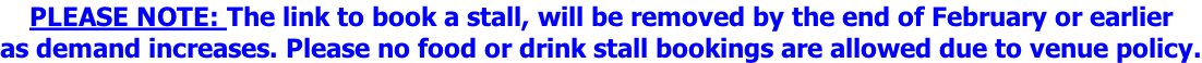 PLEASE NOTE: The link to book a stall, will be removed by the end of February or earlier as demand increases. Please no food or drink stall bookings are allowed due to venue policy.